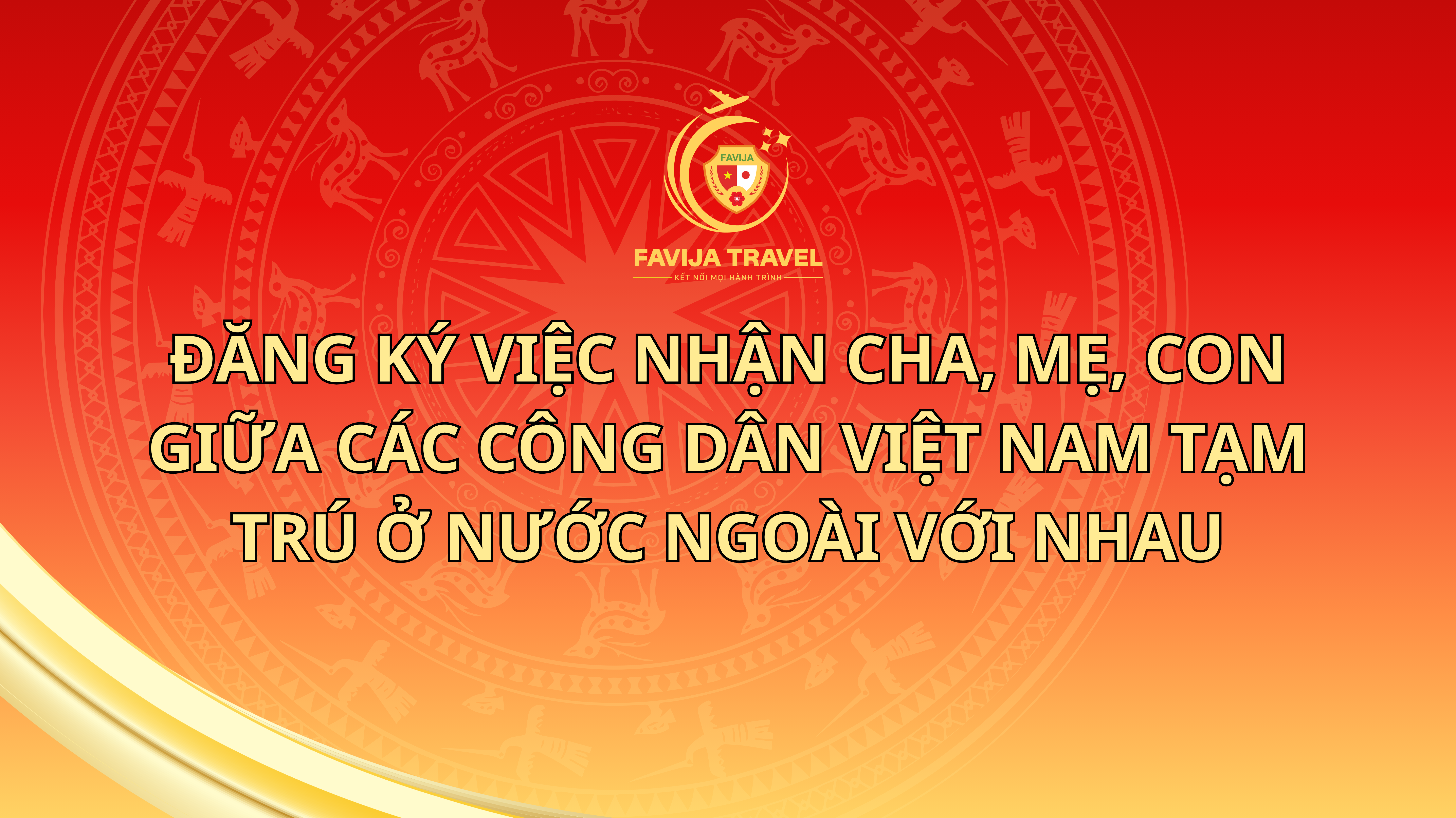 Đăng ký việc nhận cha, mẹ, con giữa các công dân Việt Nam tạm trú ở nước ngoài với nhau
